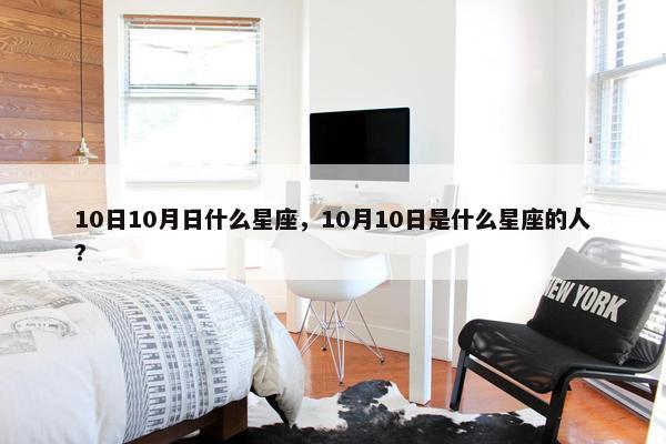 10日10月日什么星座，10月10日是什么星座的人?