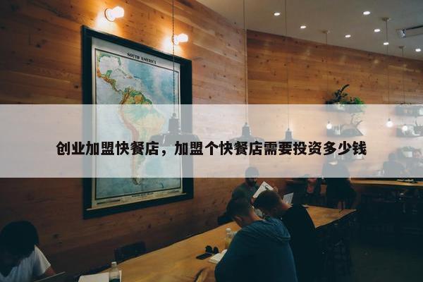 创业加盟快餐店，加盟个快餐店需要投资多少钱