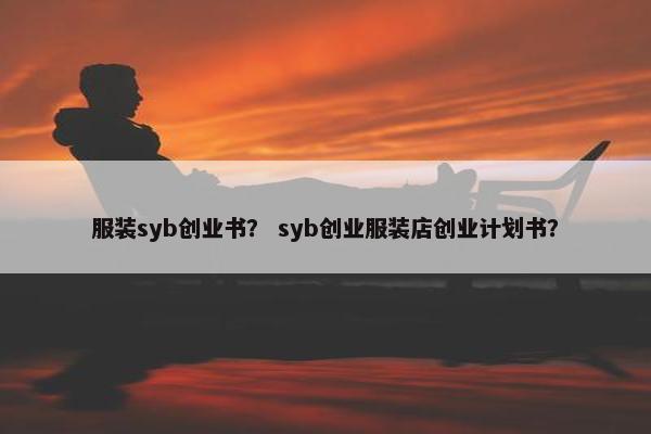 服装syb创业书？ syb创业服装店创业计划书？