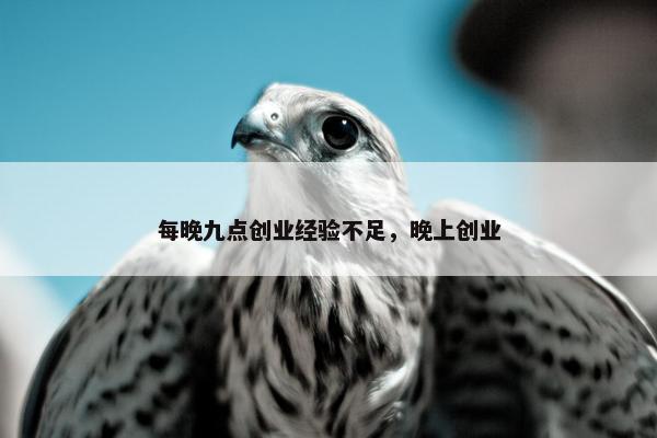 每晚九点创业经验不足，晚上创业