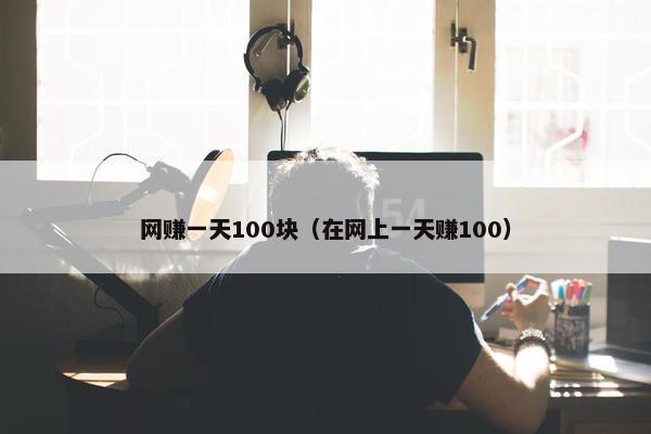 网赚一天100块（在网上一天赚100）
