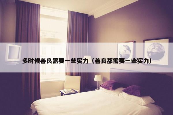 多时候善良需要一些实力（善良都需要一些实力）