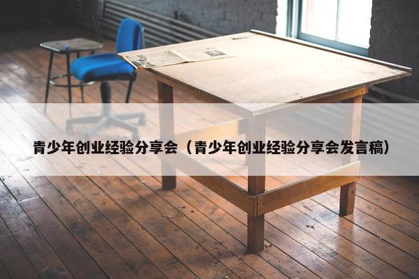 青少年创业经验分享会（青少年创业经验分享会发言稿）