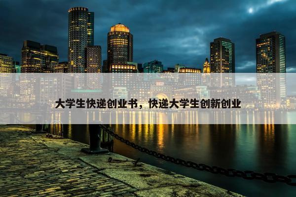 大学生快递创业书，快递大学生创新创业