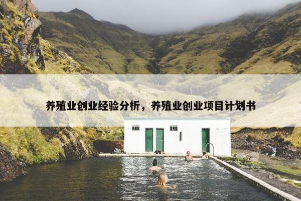 养殖业创业经验分析，养殖业创业项目计划书
