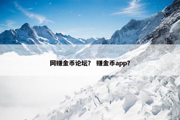 网赚金币论坛？ 赚金币app？