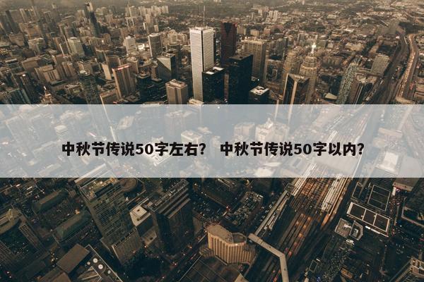 中秋节传说50字左右？ 中秋节传说50字以内？