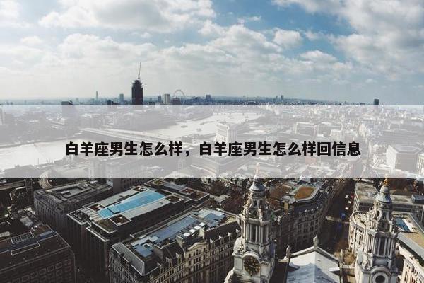 白羊座男生怎么样，白羊座男生怎么样回信息