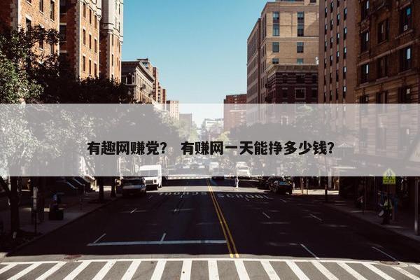 有趣网赚党？ 有赚网一天能挣多少钱？