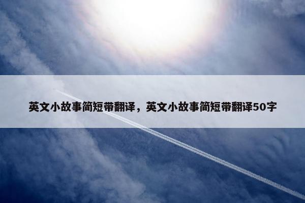 英文小故事简短带翻译，英文小故事简短带翻译50字