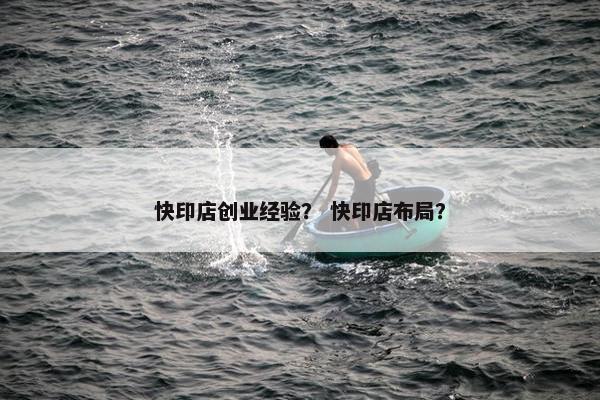 快印店创业经验？ 快印店布局？