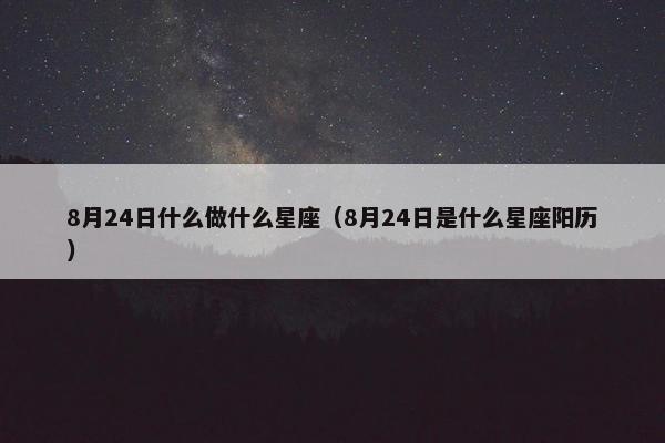 8月24日什么做什么星座（8月24日是什么星座阳历）
