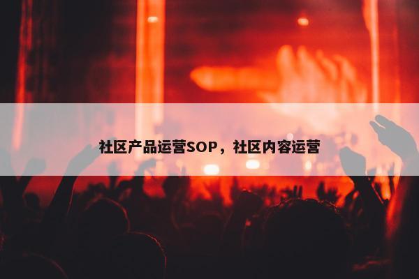 社区产品运营SOP，社区内容运营