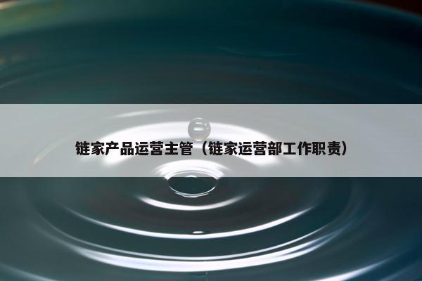 链家产品运营主管（链家运营部工作职责）