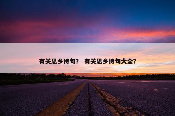 有关思乡诗句？ 有关思乡诗句大全？