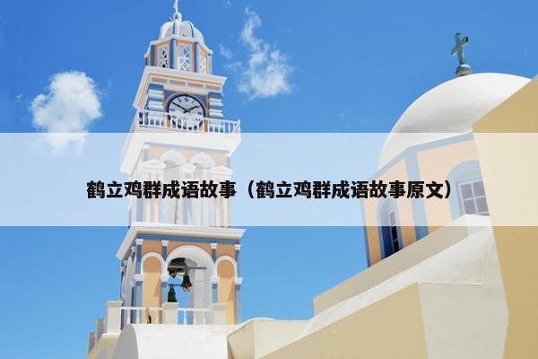 鹤立鸡群成语故事（鹤立鸡群成语故事原文）