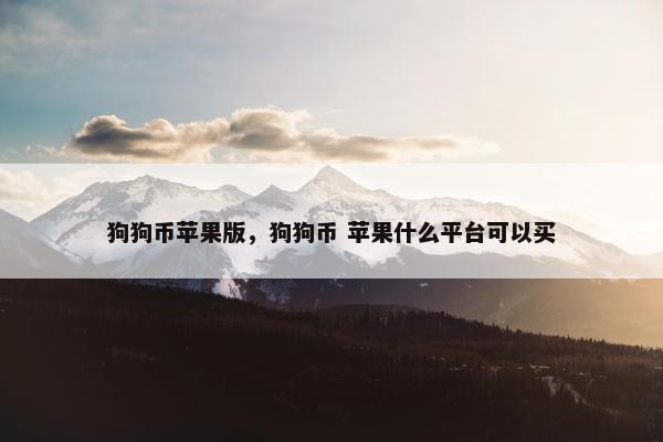 狗狗币苹果版，狗狗币 苹果什么平台可以买
