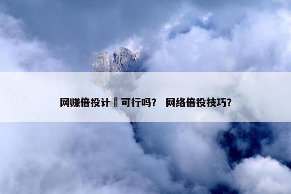网赚倍投计刬可行吗？ 网络倍投技巧？