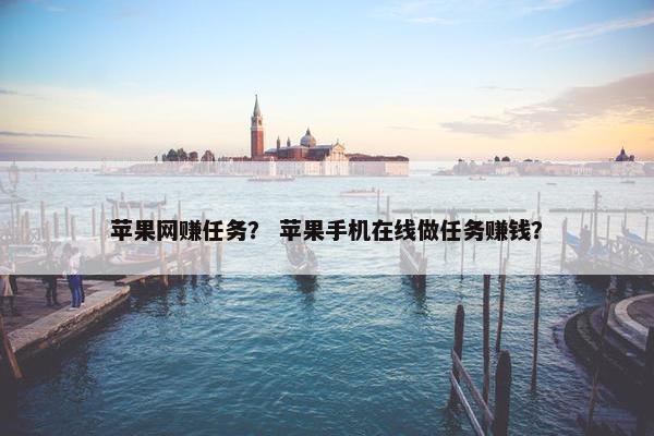 苹果网赚任务？ 苹果手机在线做任务赚钱？