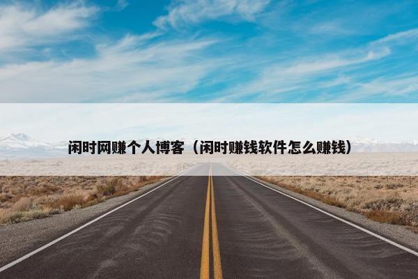 闲时网赚个人博客（闲时赚钱软件怎么赚钱）