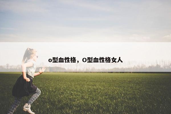 o型血性格，O型血性格女人