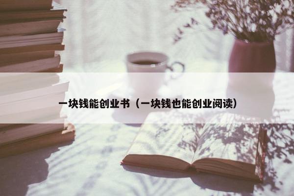 一块钱能创业书（一块钱也能创业阅读）