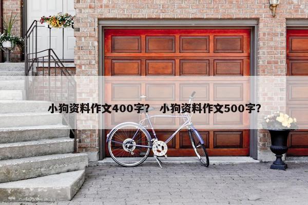 小狗资料作文400字？ 小狗资料作文500字？