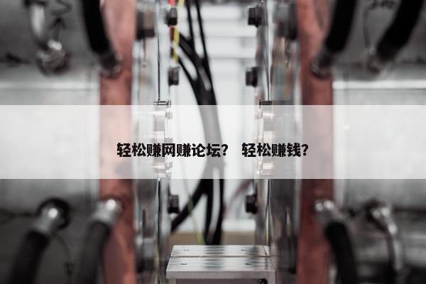 轻松赚网赚论坛？ 轻松赚钱？
