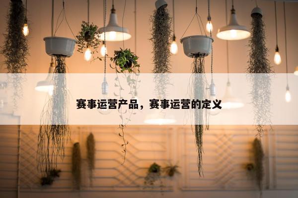 赛事运营产品，赛事运营的定义