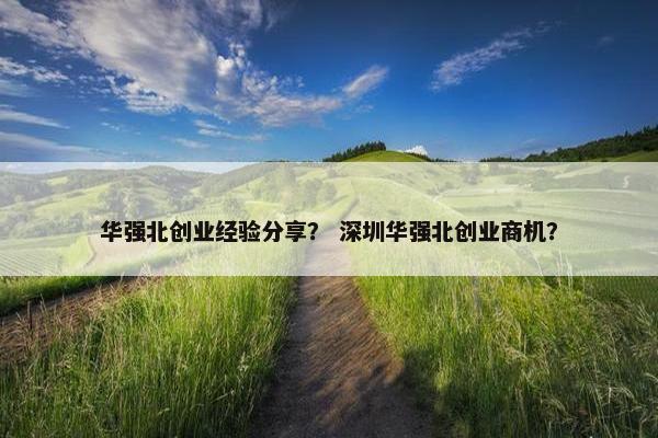 华强北创业经验分享？ 深圳华强北创业商机？