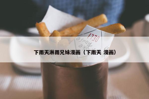 下雨天淋雨兄妹漫画（下雨天 漫画）
