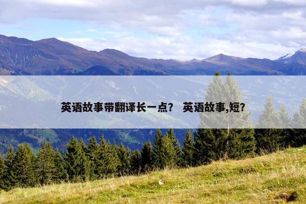 英语故事带翻译长一点？ 英语故事,短？
