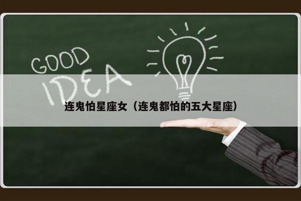 连鬼怕星座女（连鬼都怕的五大星座）