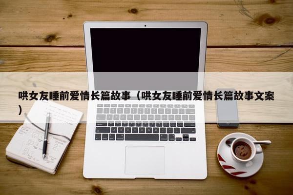 哄女友睡前爱情长篇故事（哄女友睡前爱情长篇故事文案）
