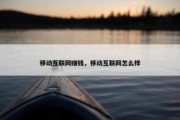 移动互联网赚钱，移动互联网怎么样