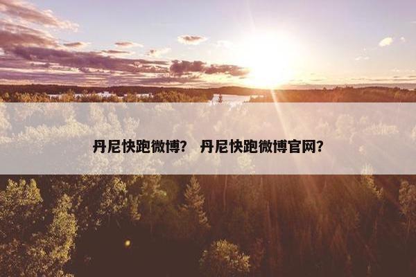 丹尼快跑微博？ 丹尼快跑微博官网？
