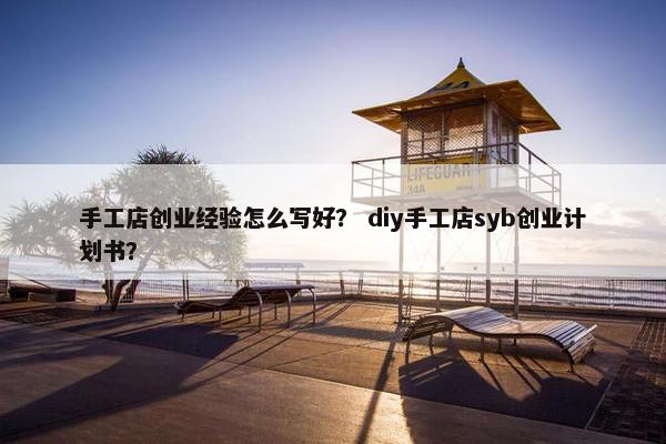 手工店创业经验怎么写好？ diy手工店syb创业计划书？