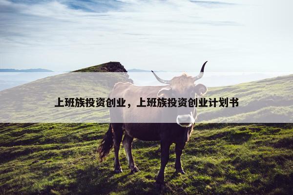 上班族投资创业，上班族投资创业计划书