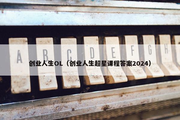 创业人生OL（创业人生超星课程答案2024）