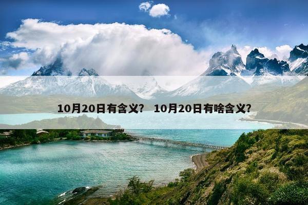 10月20日有含义？ 10月20日有啥含义？