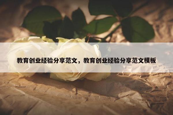 教育创业经验分享范文，教育创业经验分享范文模板