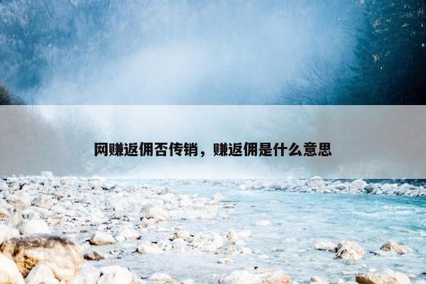 网赚返佣否传销，赚返佣是什么意思
