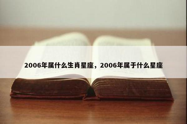 2006年属什么生肖星座，2006年属于什么星座