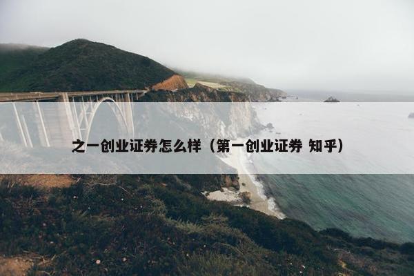 之一创业证券怎么样（第一创业证券 知乎）