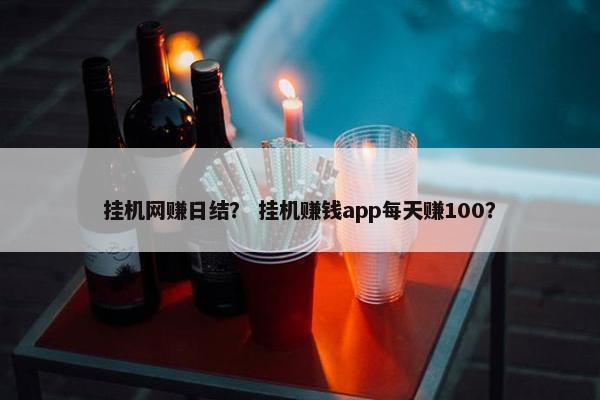 挂机网赚日结？ 挂机赚钱app每天赚100？