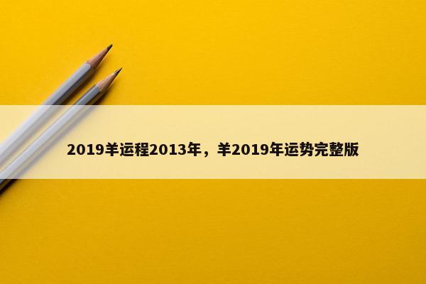 2019羊运程2013年，羊2019年运势完整版