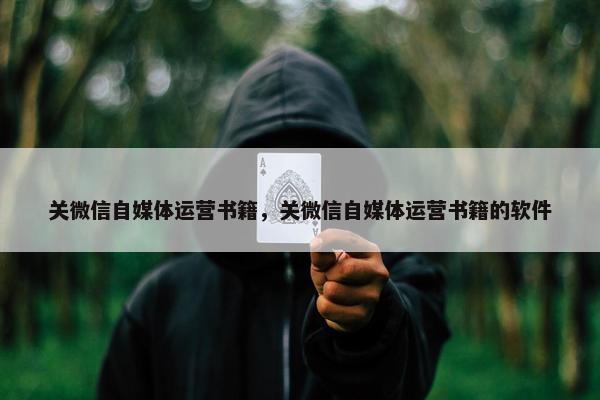 关微信自媒体运营书籍，关微信自媒体运营书籍的软件
