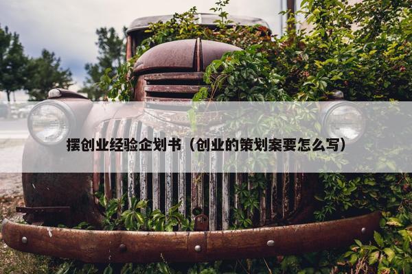 摆创业经验企划书（创业的策划案要怎么写）