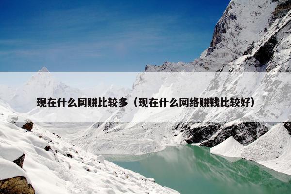 现在什么网赚比较多（现在什么网络赚钱比较好）