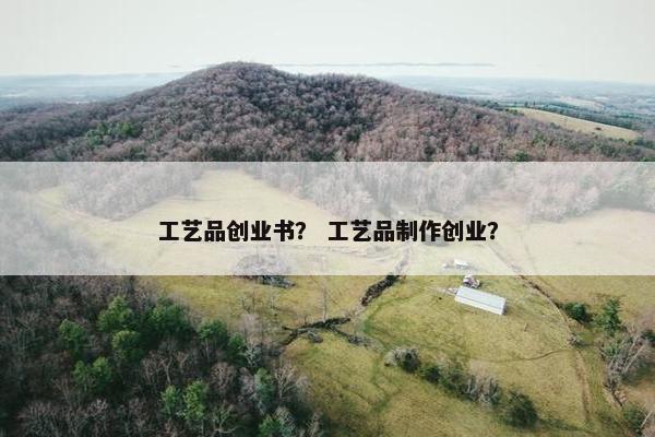 工艺品创业书？ 工艺品制作创业？